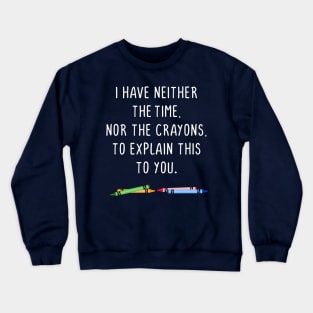 I have neither the time nor the crayons to explain this to you Crewneck Sweatshirt